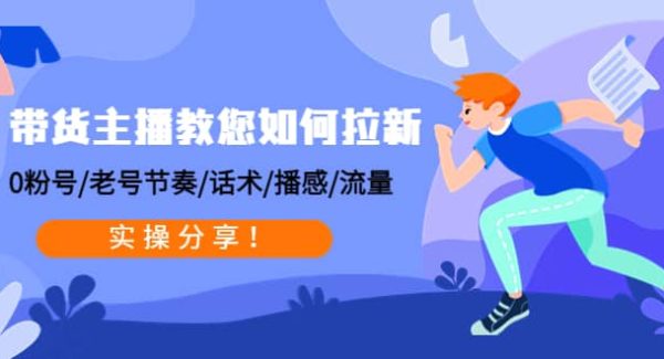 带货主播教您如何拉新：0粉号/老号节奏/话术/播感/流量，实操分享