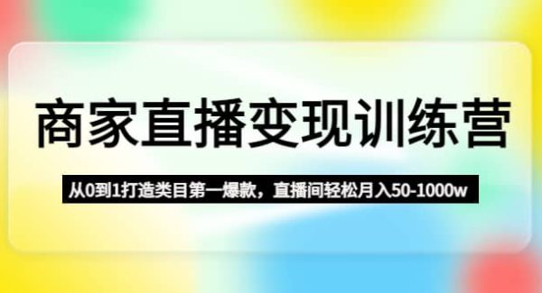 商家直播变现训练营：从0到1打造类目第一爆款