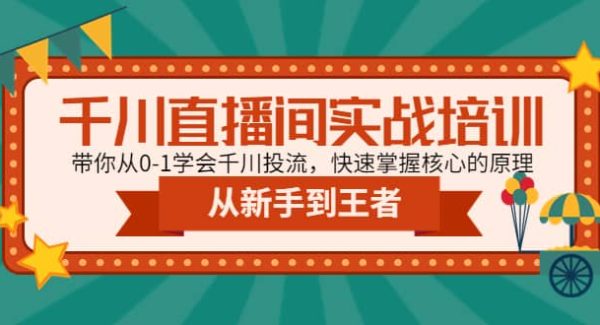 千川直播间实战培训：带你从0-1学会千川投流，快速掌握核心的原理