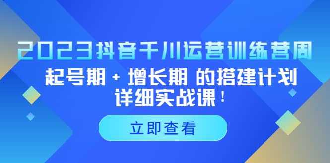 2023抖音千川运营训练营，起号期 增长期 的搭建计划详细实战课