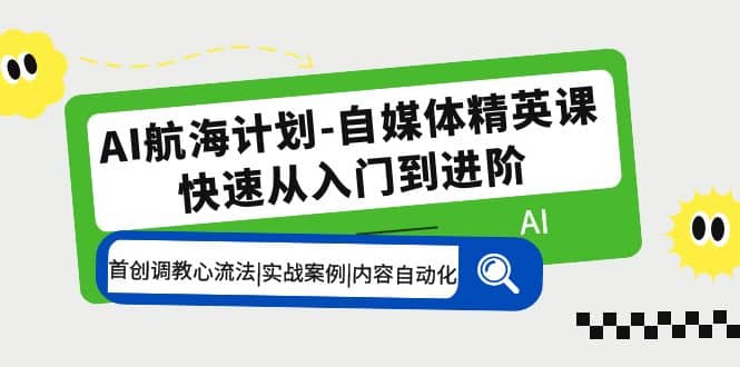 AI航海计划-自媒体精英课 入门到进阶 首创调教心流法|实战案例|内容自动化