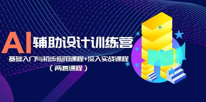 AI辅助设计训练营：基础入门与初步应用课程 深入实战课程（两套课程）