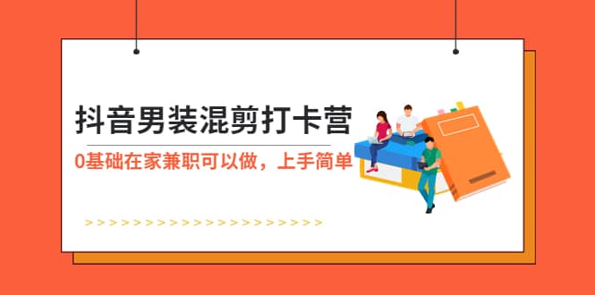 抖音男装-混剪打卡营，0基础在家兼职可以做，上手简单