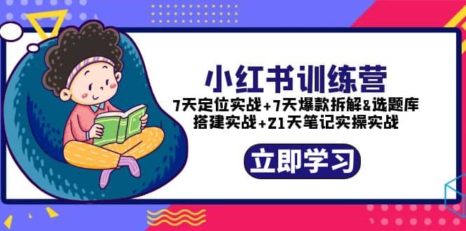 小红书训练营：7天定位实战 7天爆款拆解 选题库搭建实战 21天笔记实操实战