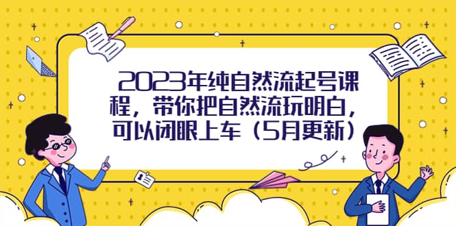 2023年纯自然流起号课程，带你把自然流玩明白，可以闭眼上车（5月更新）