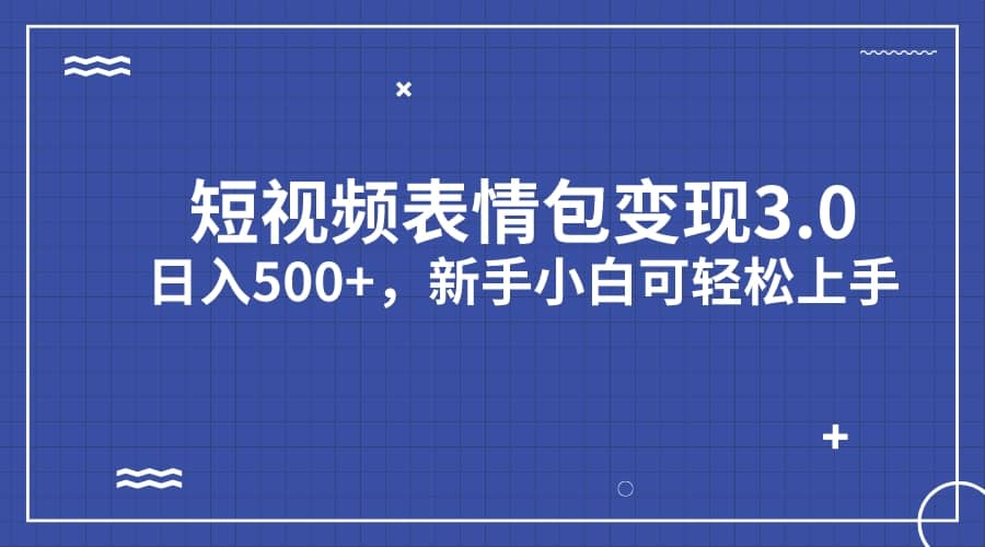 短视频表情包变现项目3.0，日入500 ，新手小白轻松上手（教程 资料）