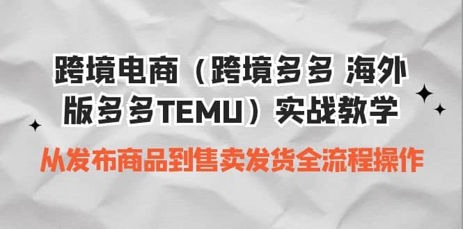 跨境电商（跨境多多 海外版多多TEMU）实操教学 从发布商品到售卖发货全流程