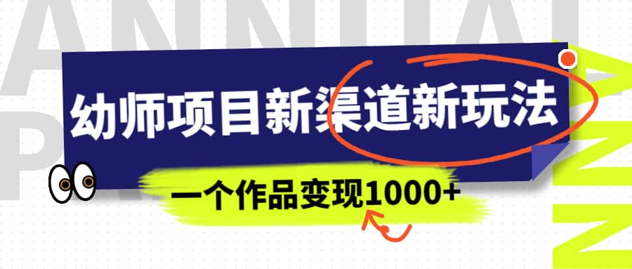 幼师项目新渠道新玩法，一个作品变现1000 ，一部手机实现月入过万