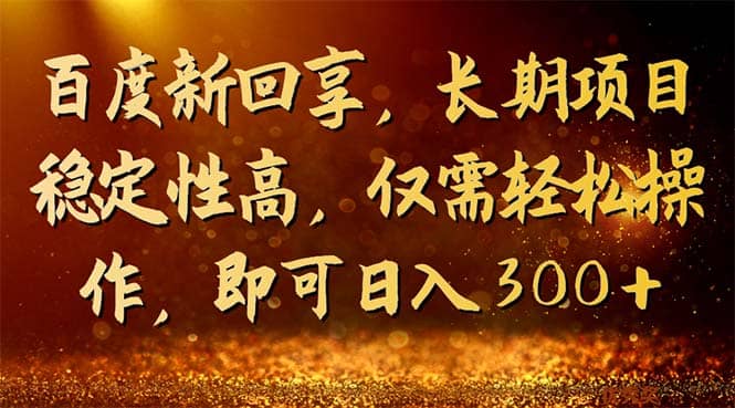 百度新回享，长期项目稳定性高，仅需轻松操作，即可日入300