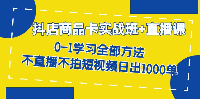 抖店商品卡实战班 直播课-8月 0-1学习全部方法 不直播不拍短视频日出1000单