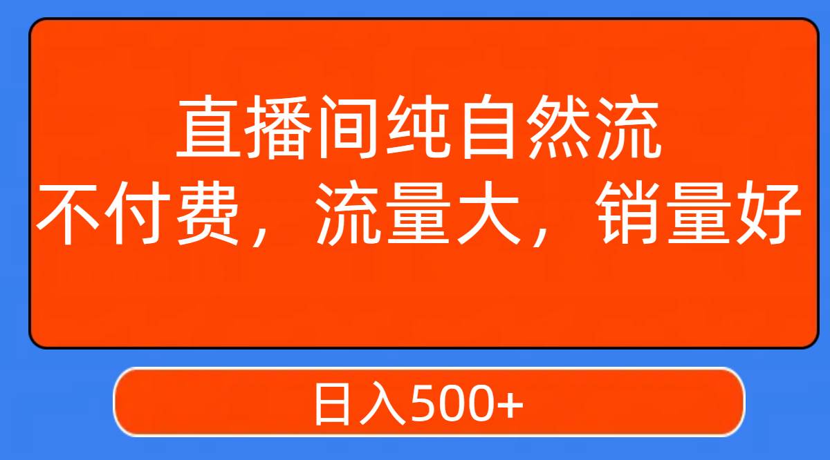 直播间纯自然流，不付费，流量大，销量好，日入500