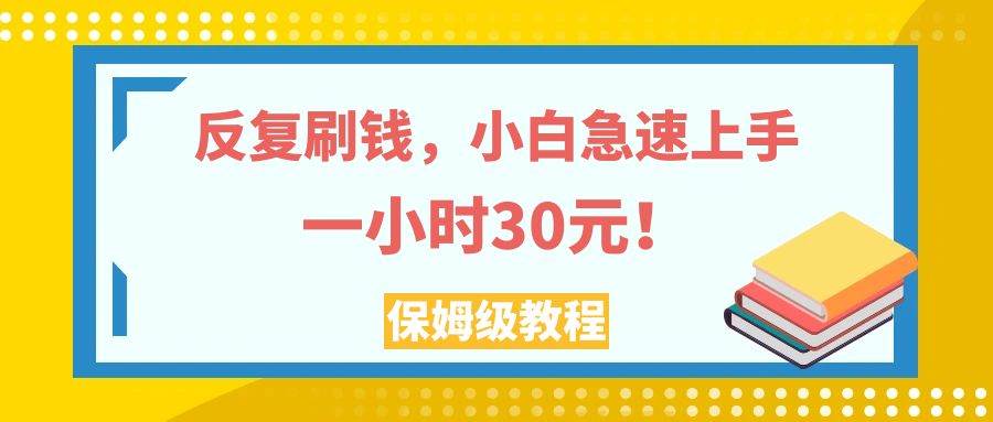 反复刷钱，小白急速上手，一个小时30元，实操教程。