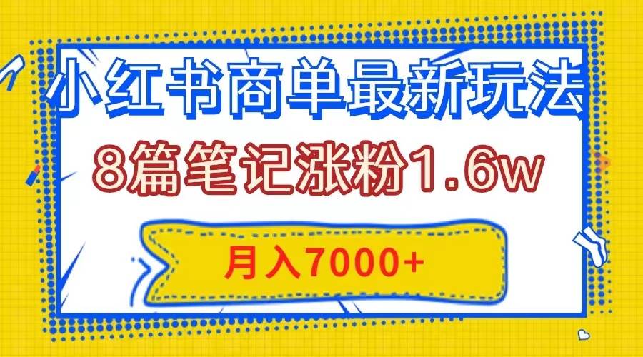 小红书商单最新玩法，8篇笔记涨粉1.6w，几分钟一个笔记，月入7000