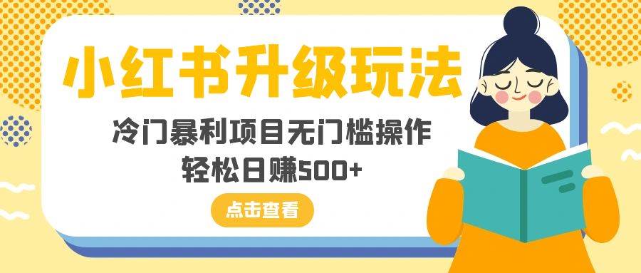 小红书升级玩法，冷门暴利项目无门槛操作，轻松日赚500