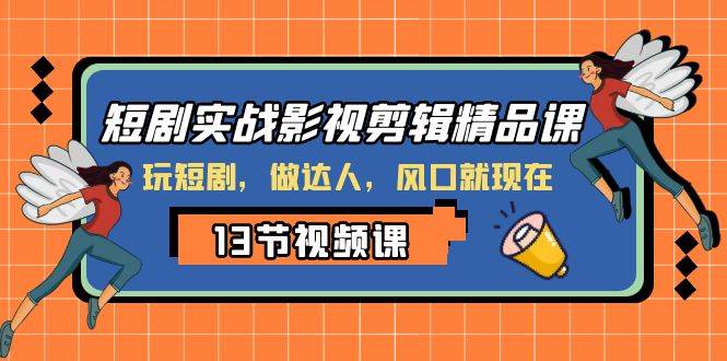 短剧实战影视剪辑精品课，玩短剧，做达人，风口就现在