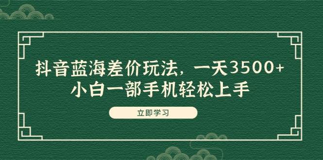 抖音蓝海差价玩法，一天3500+，小白一部手机轻松上手