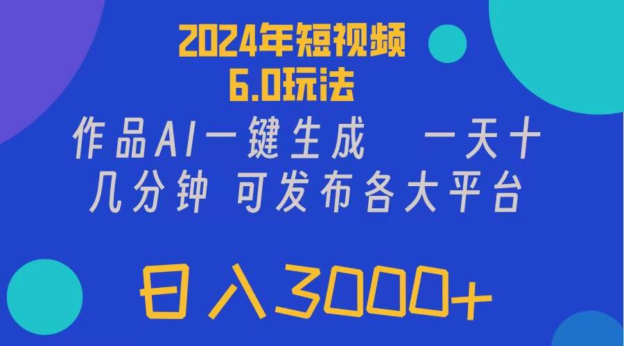 2024年短视频6.0玩法，作品AI一键生成，可各大短视频同发布。轻松日入3…