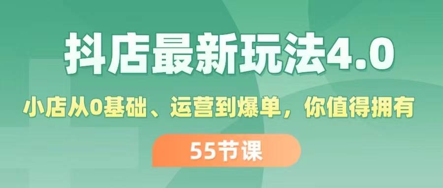 抖店最新玩法4.0，小店从0基础、运营到爆单，你值得拥有（55节）