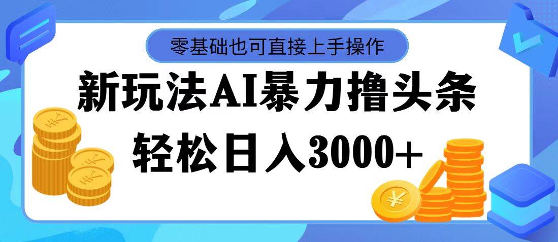 AI暴力撸头条，当天起号，第二天见收益，轻松日入3000+