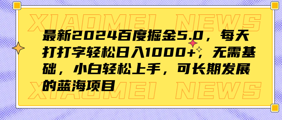 最新2024百度掘金5.0，每天打打字轻松日入1000+，无需基础，小白轻松上手，可长期发展的蓝海项目