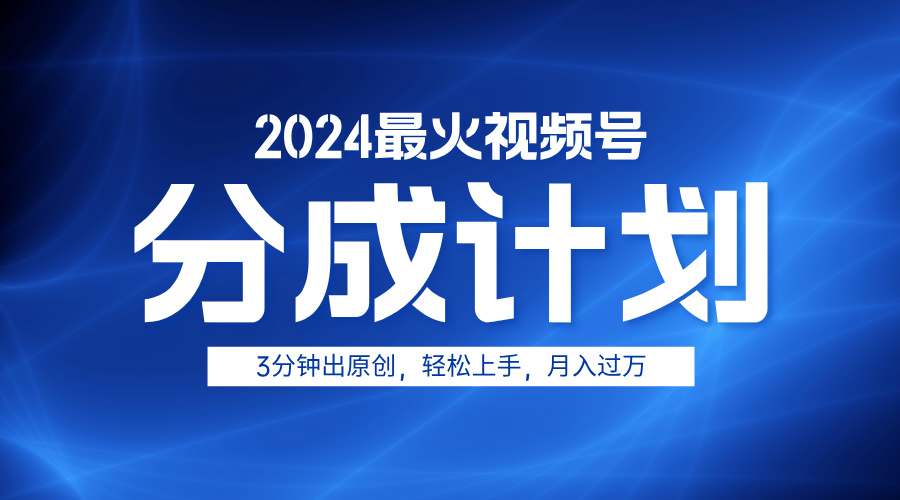 2024最火视频号分成计划3分钟出原创，轻松上手，月入过万