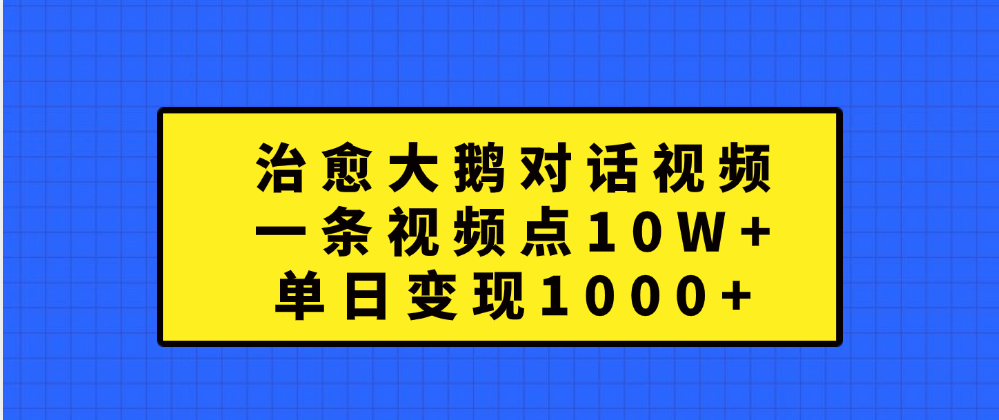 治愈大鹅对话一条视频点赞 10W+，单日变现1000+