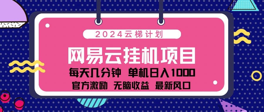 2024网易云云梯计划项目，每天只需操作几分钟！纯躺赚玩法，一个账号一个月一万到三万收益！可批量，可矩阵，收益翻倍！