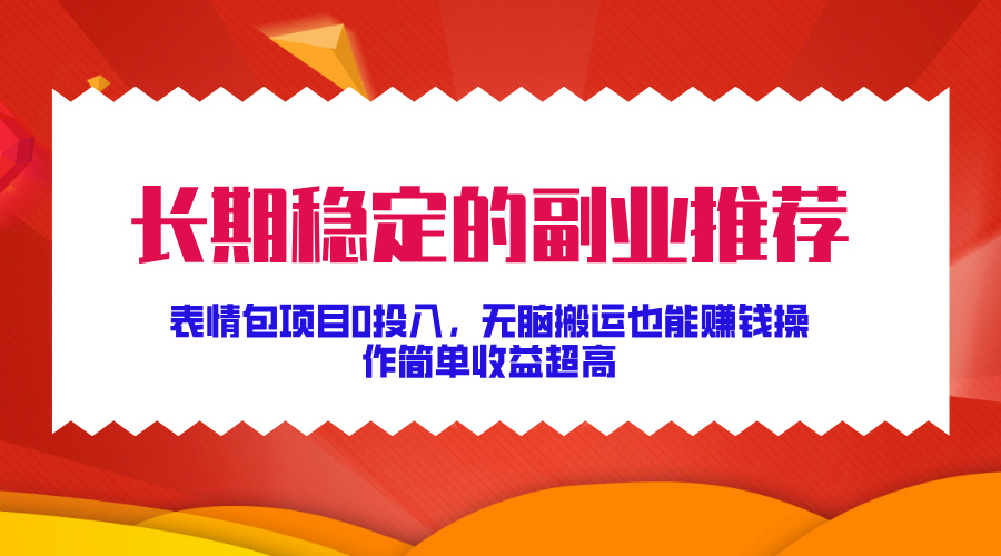 长期稳定的副业推荐！表情包项目0投入，无脑搬运也能赚钱，操作简单收益超高