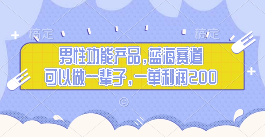 男性功能产品，蓝海赛道，可以做一辈子，一单利润200