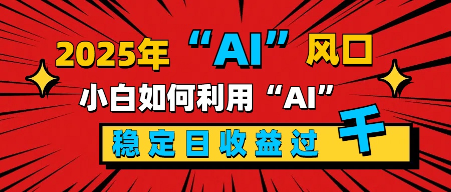 2025“ AI ”风口，新手小白如何利用ai，每日收益稳定过千