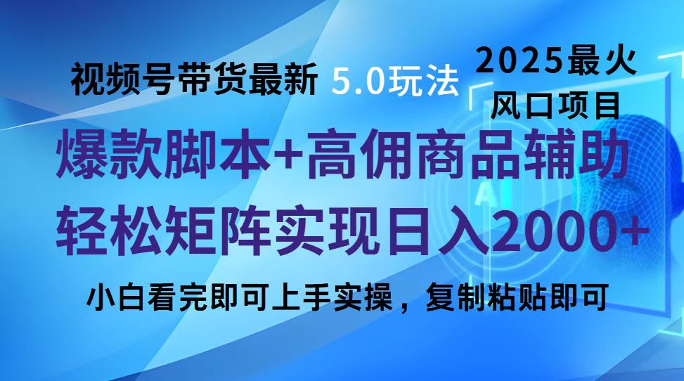 视频号带货最新5.0玩法，作品制作简单，当天起号，复制粘贴，脚本辅助，轻松矩阵日入2000+