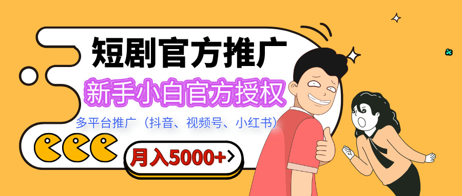 短剧推广，月入5000+，新手小白，官方授权，多平台推广(抖音、视频号、小红书)