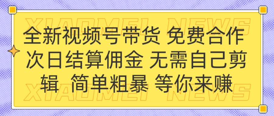 全新视频号 免费合作 佣金次日结算 无需自己剪辑