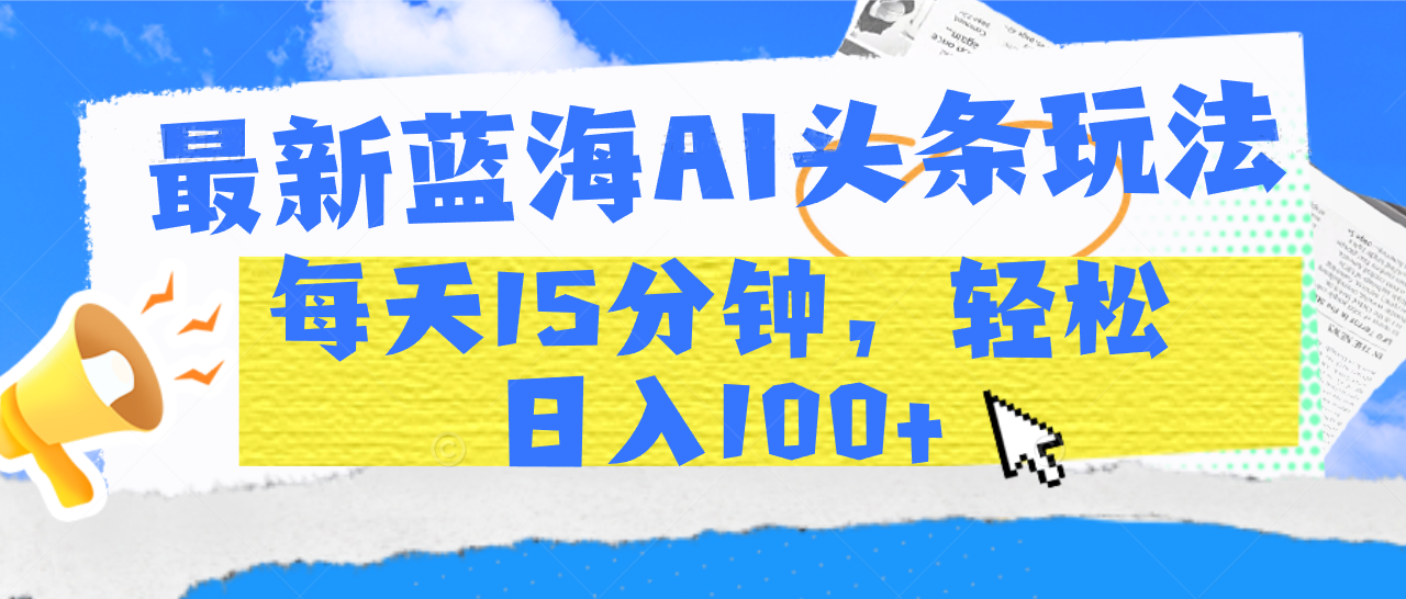 最新蓝海AI头条玩法，每天15分钟，轻松日入100+