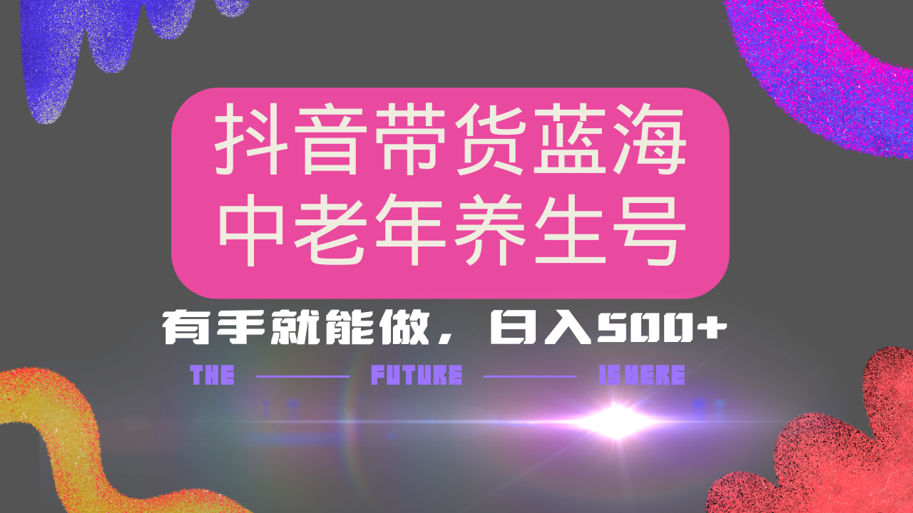 抖音带货冷门赛道，用AI做中老年养生号，可矩阵放大，小白也能月入30000+多种变现方式，保姆级教程