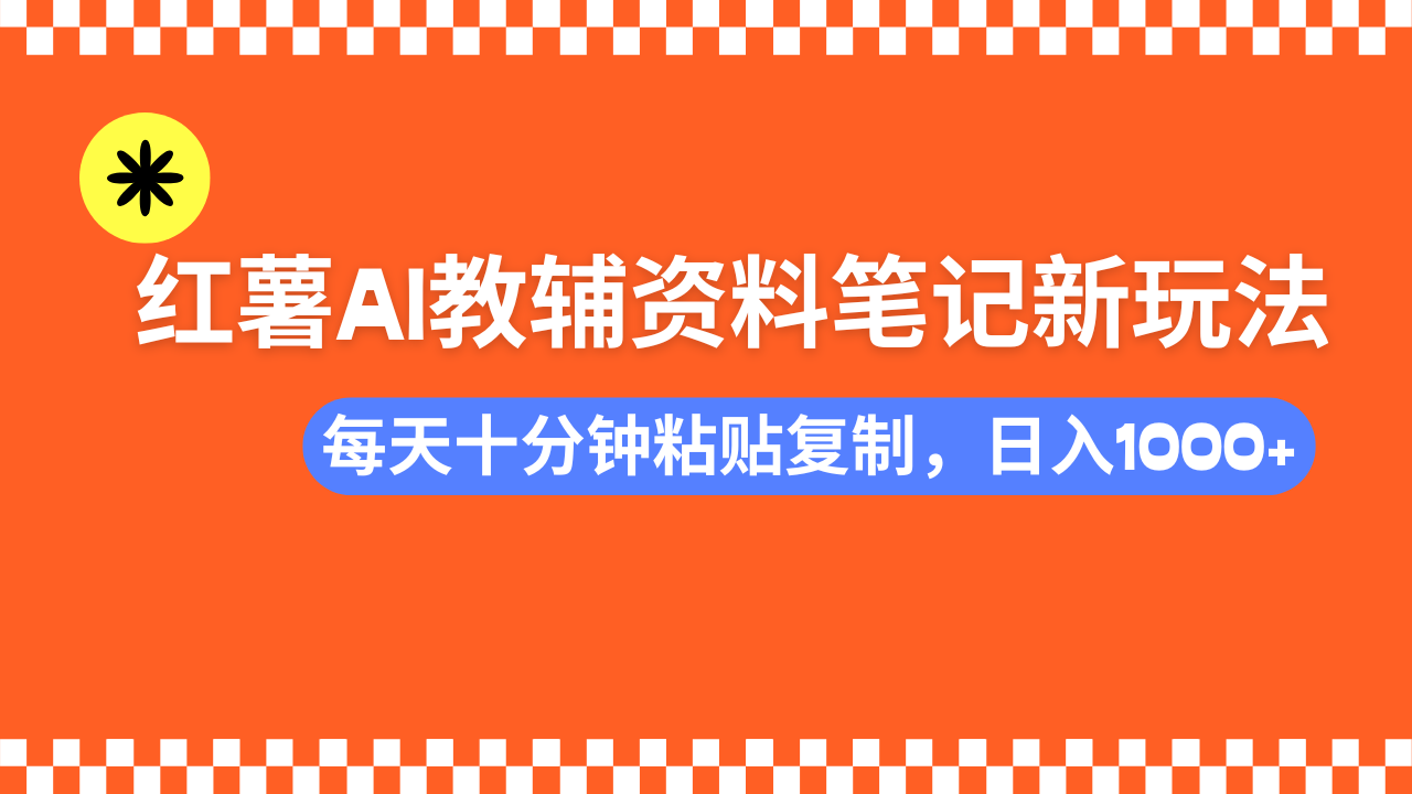 小红书AI教辅资料笔记新玩法，0门槛，可批量可复制，一天十分钟发笔记轻松日入1000+