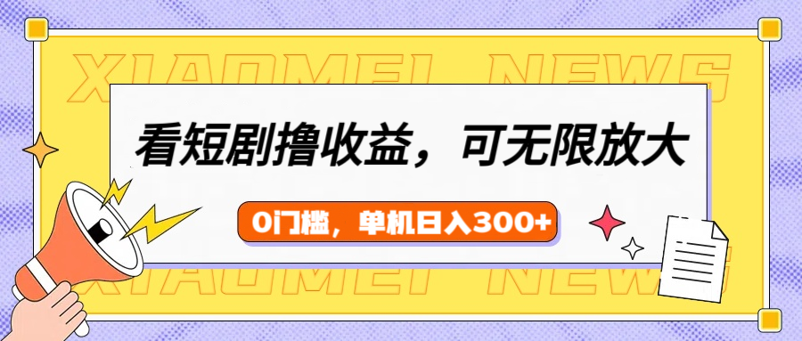 看短剧领收益，可矩阵无限放大，单机日收益300+，新手小白轻松上手