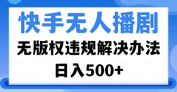 快手无人播剧，无版权违规解决办法，无人播剧日入500+