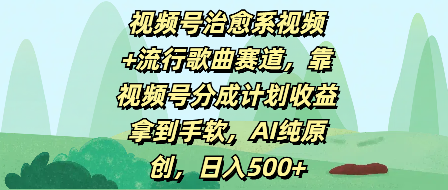 视频号治愈系视频+流行歌曲赛道，靠视频号分成计划收益拿到手软，AI纯原创，日入500+