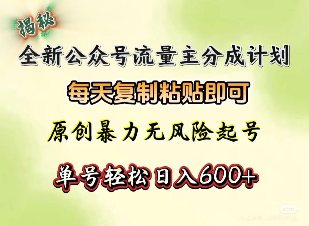 全新公众号流量主分成计划，每天复制粘贴即可，原创暴力起号无风险，单号轻松日入600+（揭秘）