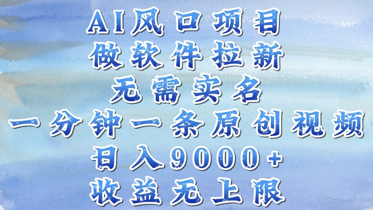 AI风口项目，做软件拉新，无需实名，一分钟一条原创视频，日入9000+，收益无上限