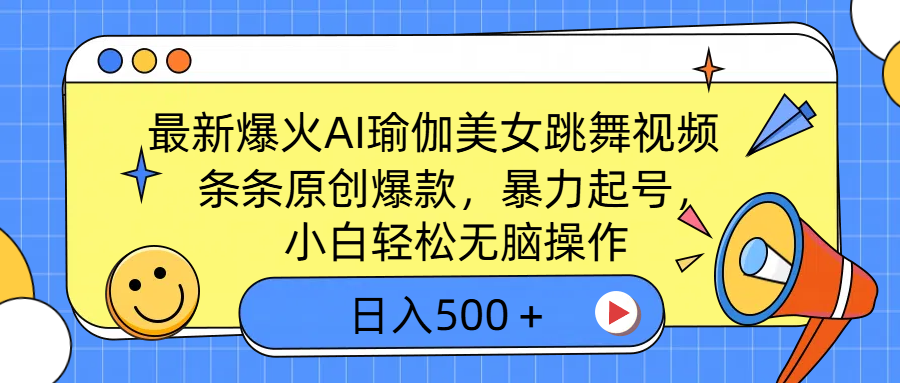 最新爆火AI瑜伽美女跳舞视频，3分钟1条，条条原创爆款，暴力起号，小白轻松无脑操作，日入500＋