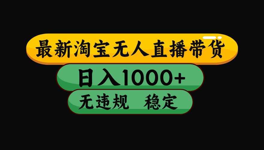 （最新）淘宝无人直播带货，日入1000+，不违规不封号，稳定，3月中旬研究的独家技术，操作简单