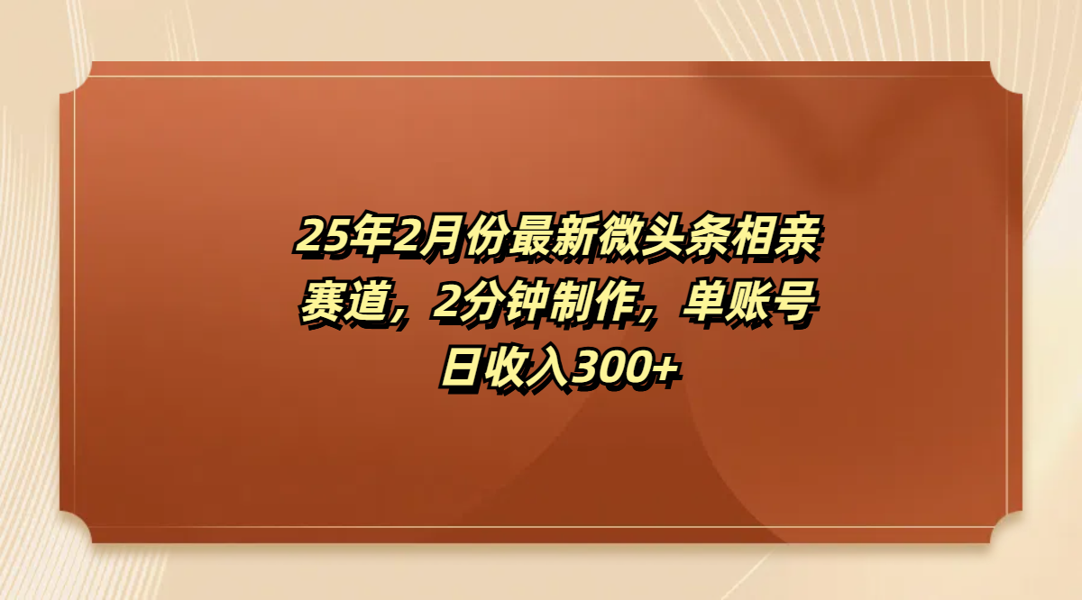 最新微头条相亲赛道，2分钟制作，单账号日收入300+