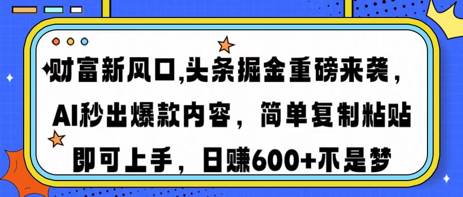 财富新风口,头条掘金重磅来袭，AI秒出爆款内容，简单复制粘贴即可上手，日赚600+不是梦