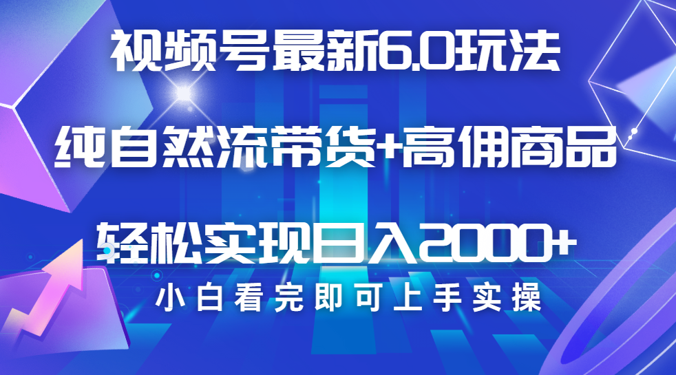 视频号带货最新6.0玩法，作品制作简单，当天起号，复制粘贴，脚本辅助，轻松矩阵日入2000+