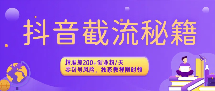 抖音截流秘籍：精准抓200+创业粉/天，零封号风险，独家教程限时领