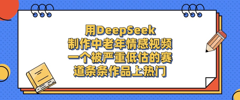 用DeepSeek制作，中老年情感视频，一个被严重低估的赛道，作品条条上热门