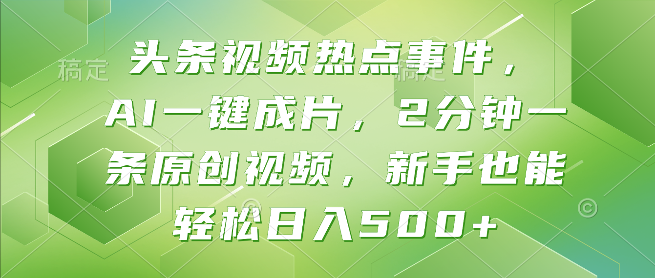 头条视频热点事件， AI一键成片，2分钟一条原创视频，新手也能轻松日入500+！