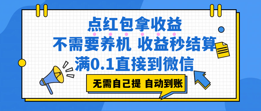 点红包拿收益，不需要养机，收益秒结算，满0.1直接到微信，都不需要自己提，非常丝滑，人人可操作